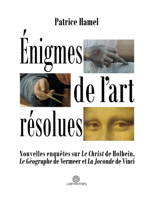 Énigmes de l'art résolues: Nouvelles enquêtes sur "Le Christ" de Holbein, "Le Géographe" de Vermeer et "La Joconde" de Vinci