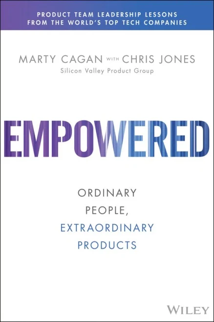 Empowered: Ordinary People, Extraordinary Products (Silicon Valley Product Group)