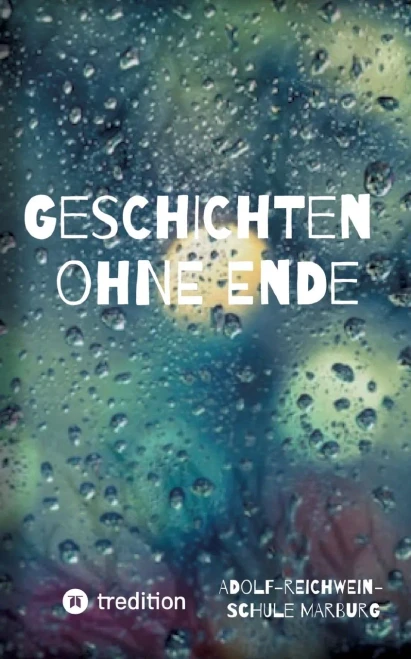 Geschichten ohne Ende: Geschichten und Texte von Schülerinnen und Schülern der Adolf-Reichwein-Schule Marburg