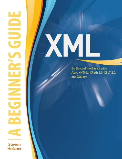 Xml: A Beginner'S Guide: Go Beyond The Basics With Ajax, Xhtml, Xpath 2.0, Xslt 2.0 And Xquery