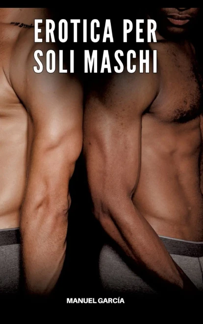Erotica per soli Maschi: Racconti Erotici Gay di Sesso Esplicito per Uomini Adulti