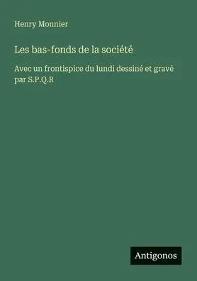 Les bas-fonds de la société: Avec un frontispice du lundi dessiné et gravé par S.P.Q.R