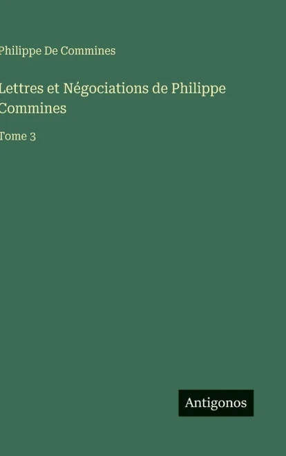Lettres et Négociations de Philippe Commines: Tome 3