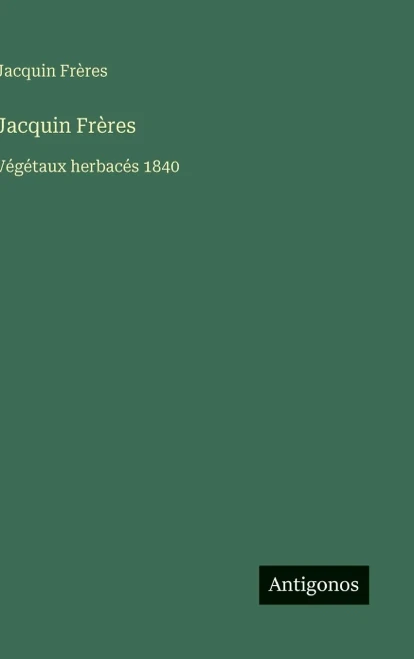 Jacquin Frères: Végétaux herbacés 1840 - (Hardback or Cased Book)