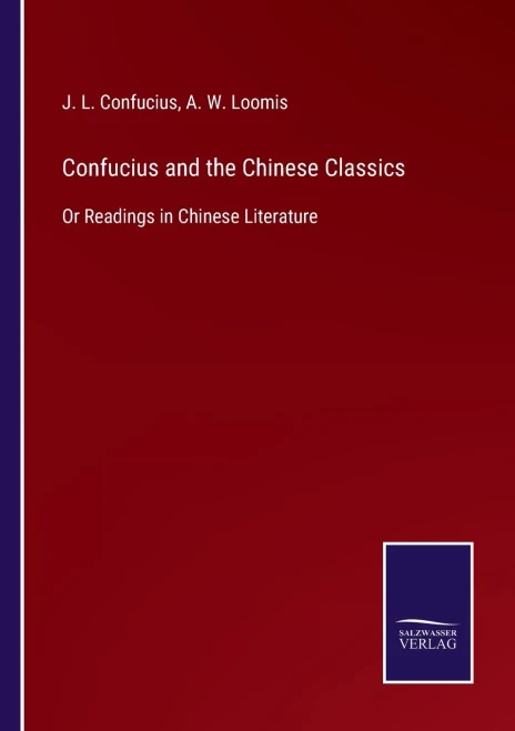 Confucius And The Chinese Classics: Or Readings In Chinese Literature - Paperback