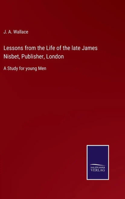 Lessons From The Life Of The Late James Nisbet, Publisher, London: A Study For Young Men - Hardcover