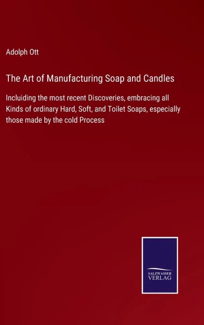 The Art Of Manufacturing Soap And Candles: Incluiding The Most Recent Discoveries, Embracing All Kinds Of Ordinary Hard, Soft, And Toilet Soaps, Especially Those Made By The Cold Process - Hardcover