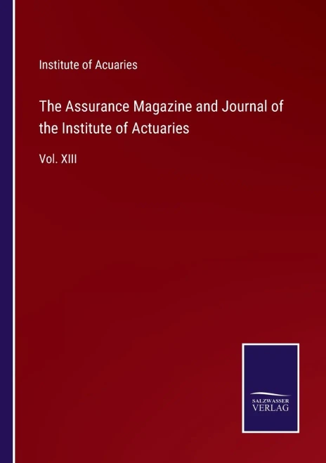 The Assurance Magazine And Journal Of The Institute Of Actuaries: Vol. Xiii - Paperback