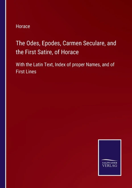 The Odes, Epodes, Carmen Seculare, And The First Satire, Of Horace: With The Latin Text, Index Of Proper Names, And Of First Lines - Paperback