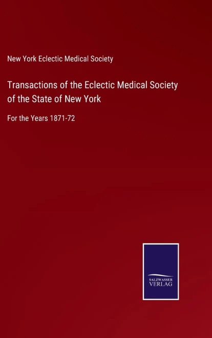 Transactions Of The Eclectic Medical Society Of The State Of New York: For The Years 1871-72 - Hardcover