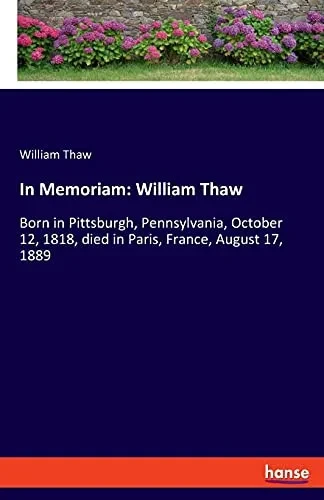 In Memoriam: William Thaw: Born In Pittsburgh, Pennsylvania, October 12, 1818, Died In Paris, France, August 17, 1889 (German Edition)