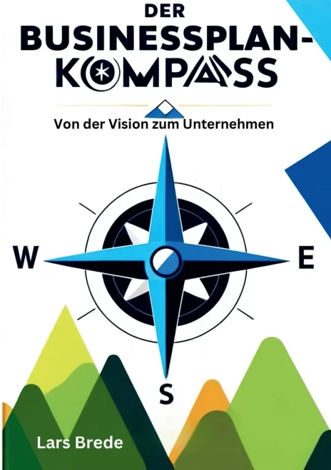 Der Businessplan-Kompass: Von der Vision zum Unternehmen