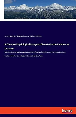 A Chemico-Physiological Inaugural Dissertation On Carbone, Or Charcoal: Submitted To The Public Examination Of The Faculty Of Physic, Under The ... Of Columbia College, In The State Of New-York