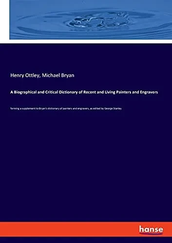 A Biographical And Critical Dictionary Of Recent And Living Painters And Engravers: Forming A Supplement To Bryan'S Dictionary Of Painters And Engravers, As Edited By George Stanley