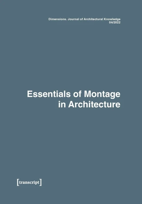 Dimensions. Journal of Architectural Knowledge: Vol. 2, No. 4/2022: Essentials of Montage in Architecture
