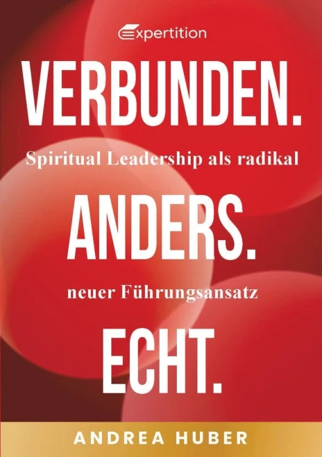 Verbunden. Anders. Echt.: Spiritual Leadership als radikal neuer Führungsansatz.