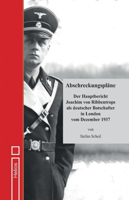 Abschreckungspläne: Der Hauptbericht Joachim von Ribbentrops als deutscher Botschafter in London vom Dezember 1937