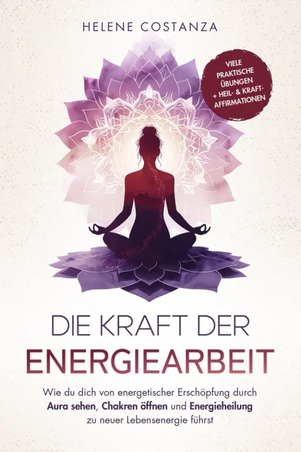 Die Kraft der Energiearbeit: Wie du dich von energetischer Erschöpfung durch Aura sehen, Chakren öffnen und Energieheilung zu neuer Lebensenergie führ