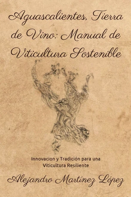 Aguascalientes, Tierra de Vino: Manual de Viticultura Sostenible: Innovación y Tradición para una Viticultura Resiliente