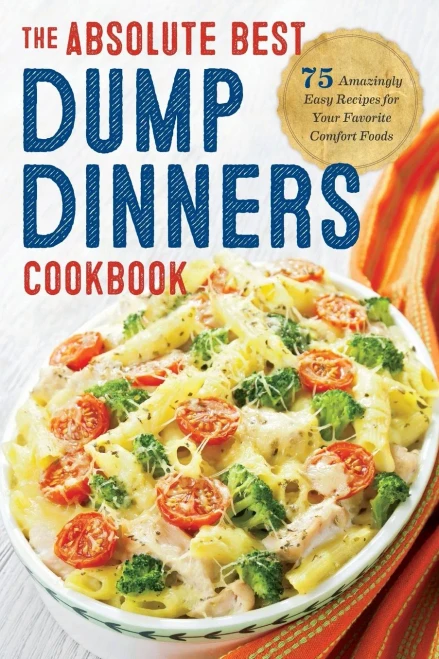 Dump Dinners: The Absolute Best Dump Dinners Cookbook With 75 Amazingly Easy Recipes