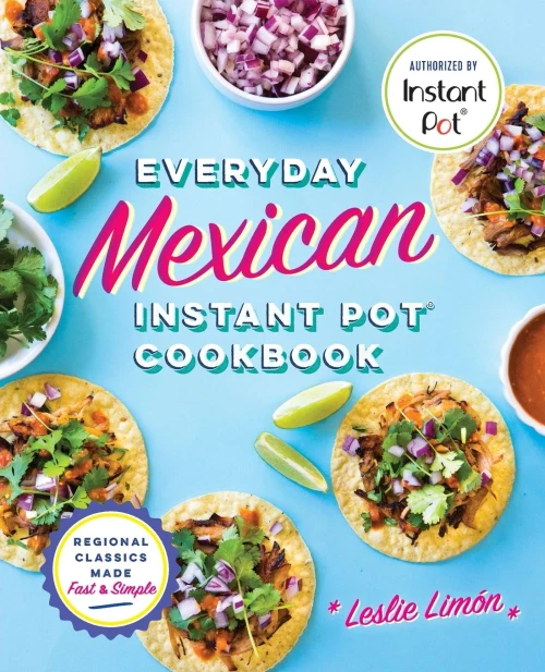 Everyday Mexican Instant Pot Cookbook: Regional Classics Made Fast And Simple