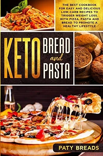 Keto Bread and Keto Pasta: The Best Cookbook for Easy and Delicious Low-Carb Recipes to Trigger Weight Loss, with Pizza, Pasta and Bread to Promote a Healthy Lifestyle