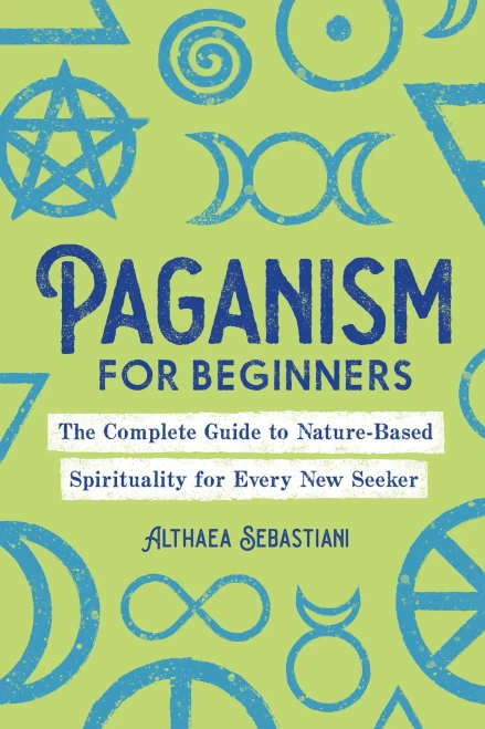 Paganism For Beginners: The Complete Guide To Nature-Based Spirituality For Every New Seeker