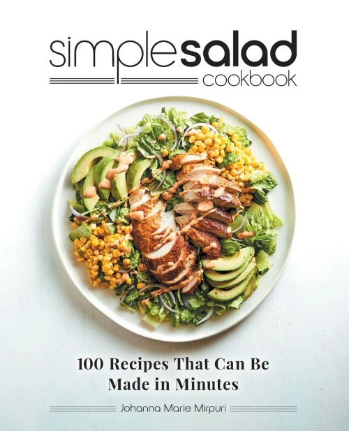 Simple Salad Cookbook: 100 Recipes That Can Be Made In Minutes