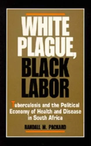 White Plague, Black Labor: Tuberculosis And The Political Economy Of Health And Disease In South Africa (Volume 23) (Comparative Studies Of Health Systems And Medical Care)