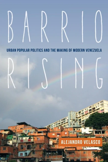 Barrio Rising: Urban Popular Politics And The Making Of Modern Venezuela