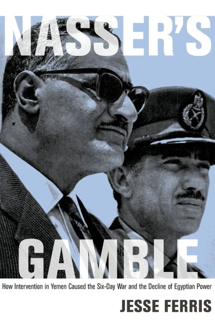 Nasser'S Gamble: How Intervention In Yemen Caused The Six-Day War And The Decline Of Egyptian Power