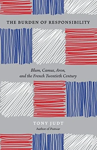 The Burden Of Responsibility: Blum, Camus, Aron, And The French Twentieth Century