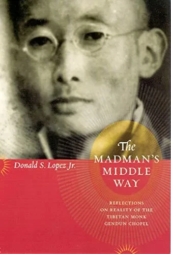 The Madman'S Middle Way: Reflections On Reality Of The Tibetan Monk Gendun Chopel (Buddhism And Modernity Series)