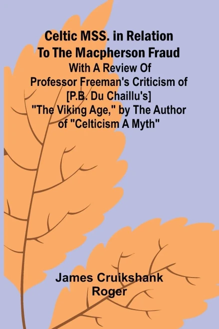 Celtic MSS. in relation to the Macpherson fraud; With a review of Professor Freeman's criticism of [P.B. Du Chaillu's] "The Viking Age," by the author