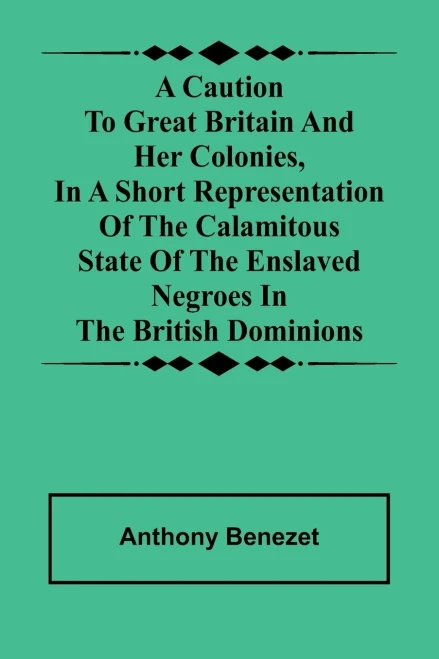 A caution to Great Britain and her colonies, in a short representation of the calamitous state of the enslaved Negroes in the British dominions - 9789366381831