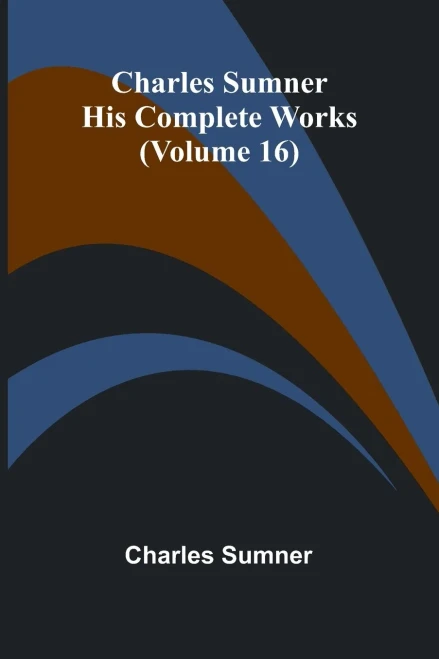 Charles Sumner: His Complete Works (Volume 16)