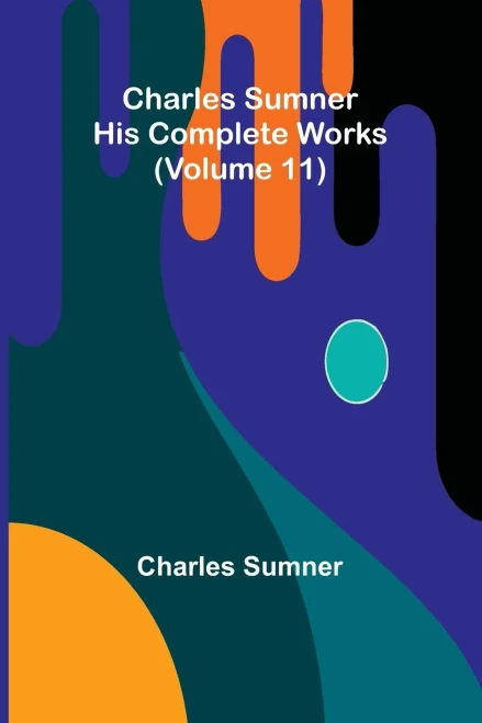 Charles Sumner: His complete works (Volume 11)