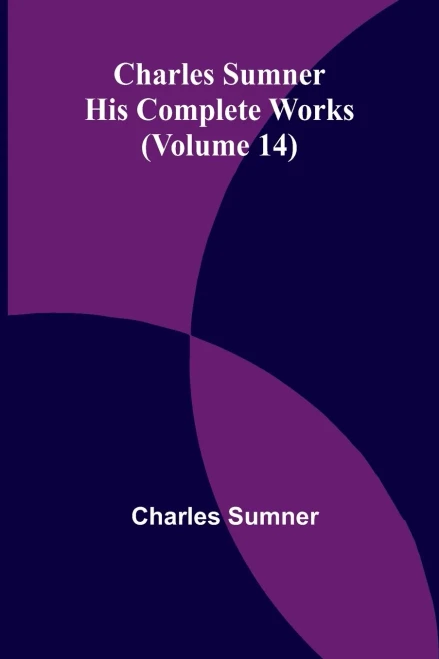 Charles Sumner: His complete works (Volume 14)