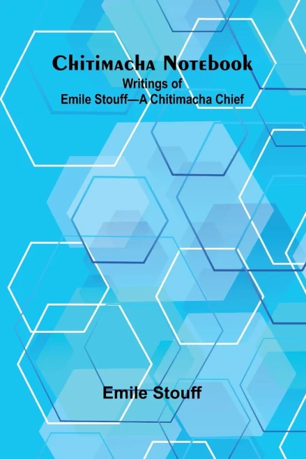 Chitimacha Notebook: Writings of Emile Stouff-A Chitimacha Chief