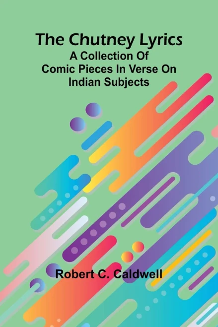The Chutney Lyrics: A Collection Of Comic Pieces In Verse On Indian Subjects