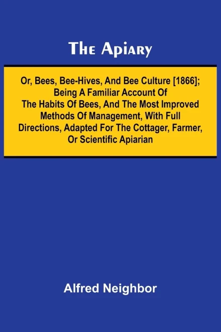 The apiary; or, bees, bee-hives, and bee culture [1866]; Being a familiar account of the habits of bees, and the most improved methods of management,