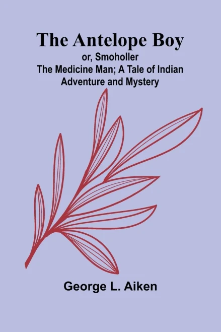 The Antelope Boy; or, Smoholler the Medicine Man; A Tale of Indian Adventure and Mystery