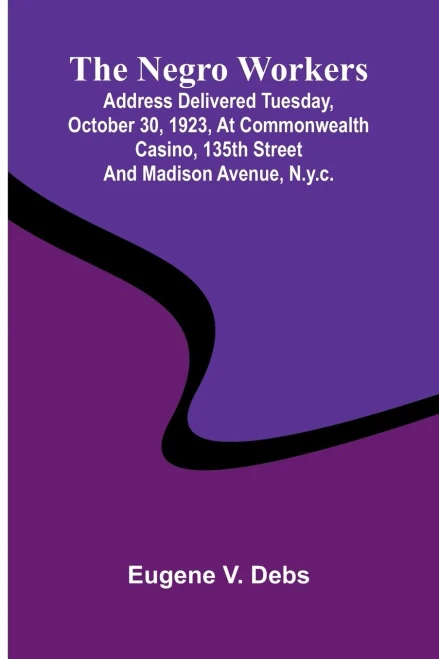 The Negro Workers: Address Delivered Tuesday, October 30, 1923, At Commonwealth Casino, 135Th Street And Madison Avenue, N.Y.C.
