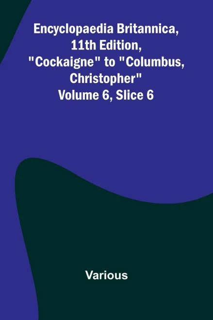 Encyclopaedia Britannica, 11Th Edition, "Cockaigne" To "Columbus, Christopher" Volume 6, Slice 6