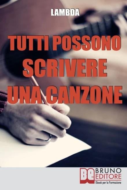 Tutti Possono Scrivere Una Canzone: I Passi Per Diventare Cantautore Partendo Da Zero Anche Se Non Sai Suonare (Italian Edition)