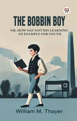The Bobbin Boy Or, How Nat Got His Learning An Example For Youth