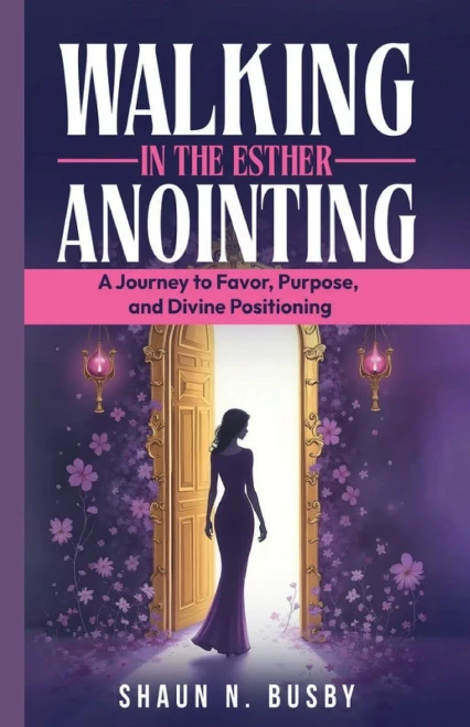 Walking in the Esther Anointing: A Journey to Favor, Purpose, and Divine Positioning