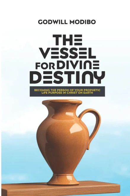 The Vessel for Divine Destiny: Becoming The Person of Your Prophetic Life Purpose In Christ On Earth