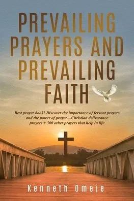 Prevailing Prayers and Prevailing Faith: Best prayer book! Discover the importance of fervent prayers and the power of prayer-Christian deliverance pr