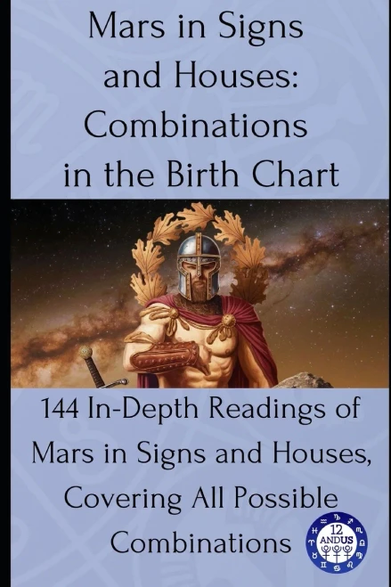 Mars in Signs and Houses: Combinations in the Birth Chart: 144 In-Depth Readings of Mars in Signs and Houses, Covering All Possible Combinations